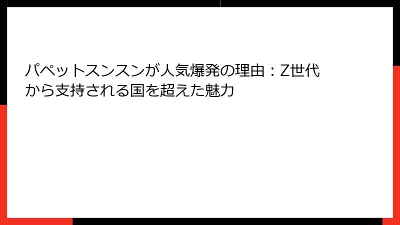 パペットスンスンが人気爆発の理由:Z世代から支持される国を超えた魅力