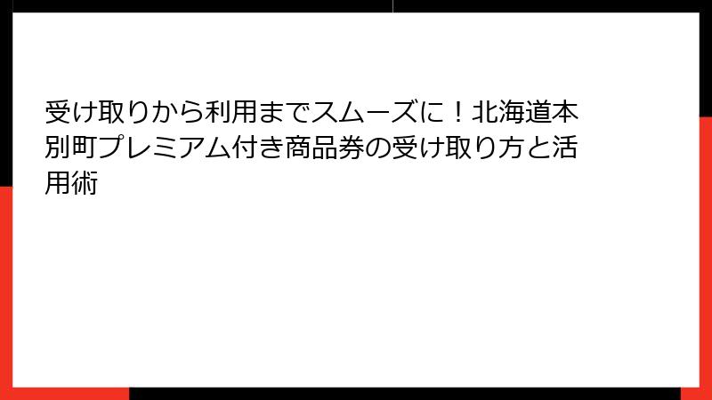 受け取りから利用までスムーズに！北海道本別町プレミアム付き商品券の受け取り方と活用術