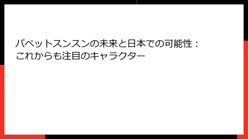 パペットスンスンの未来と日本での可能性：これからも注目のキャラクター