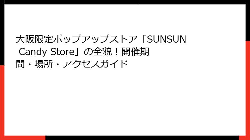 大阪限定ポップアップストア「SUNSUN Candy Store」の全貌!開催期間・場所・アクセスガイド
