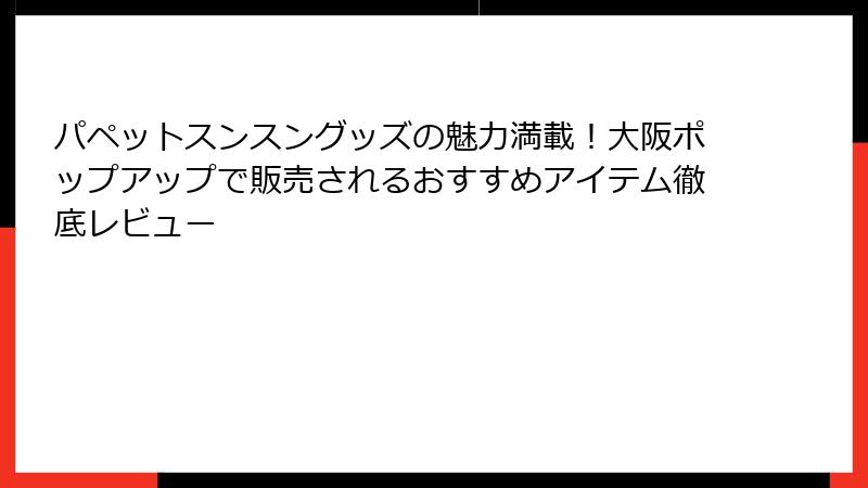 パペットスンスングッズの魅力満載!大阪ポップアップで販売されるおすすめアイテム徹底レビュー
