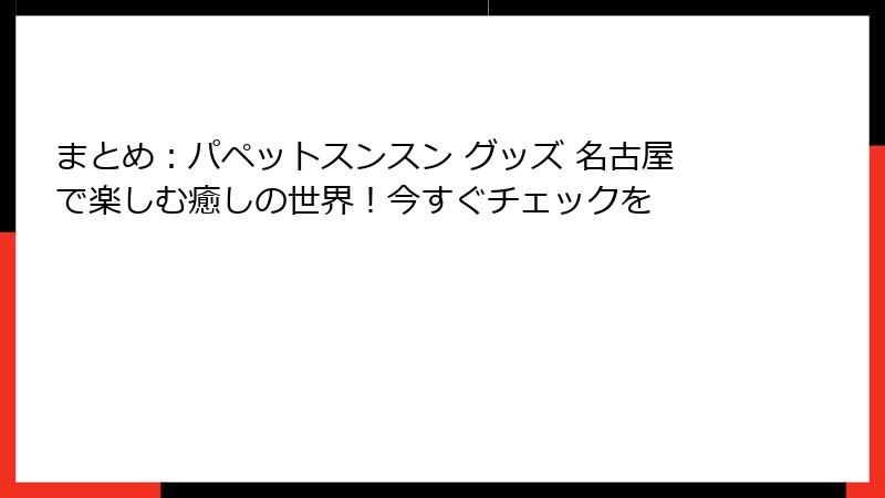 まとめ:パペットスンスン グッズ 名古屋で楽しむ癒しの世界!今すぐチェックを
