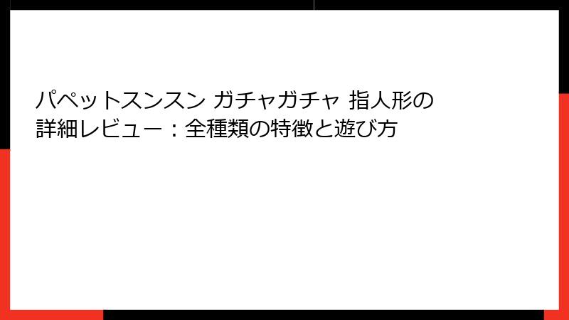 パペットスンスン ガチャガチャ 指人形の詳細レビュー：全種類の特徴と遊び方