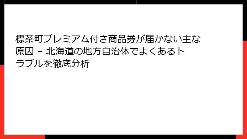 標茶町プレミアム付き商品券が届かない主な原因 – 北海道の地方自治体でよくあるトラブルを徹底分析