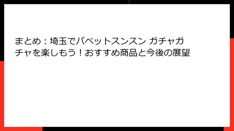 まとめ：埼玉でパペットスンスン ガチャガチャを楽しもう！おすすめ商品と今後の展望