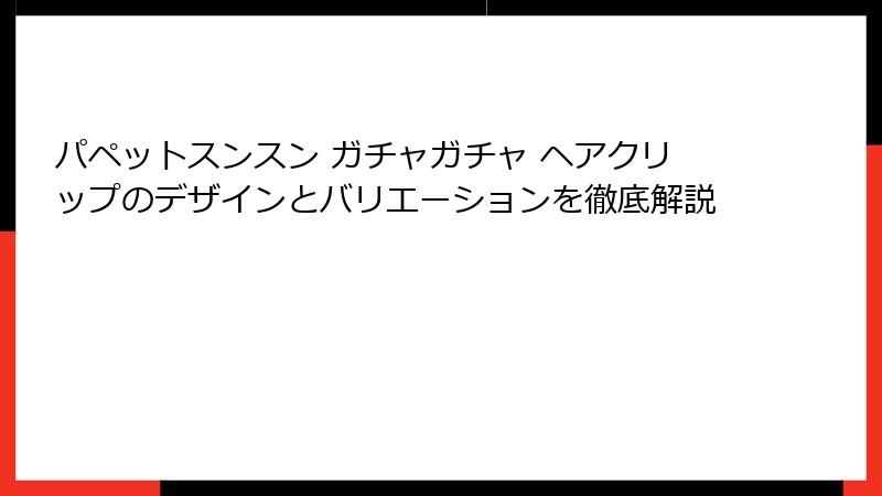 パペットスンスン ガチャガチャ ヘアクリップのデザインとバリエーションを徹底解説