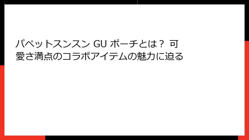 パペットスンスン GU ポーチとは？ 可愛さ満点のコラボアイテムの魅力に迫る