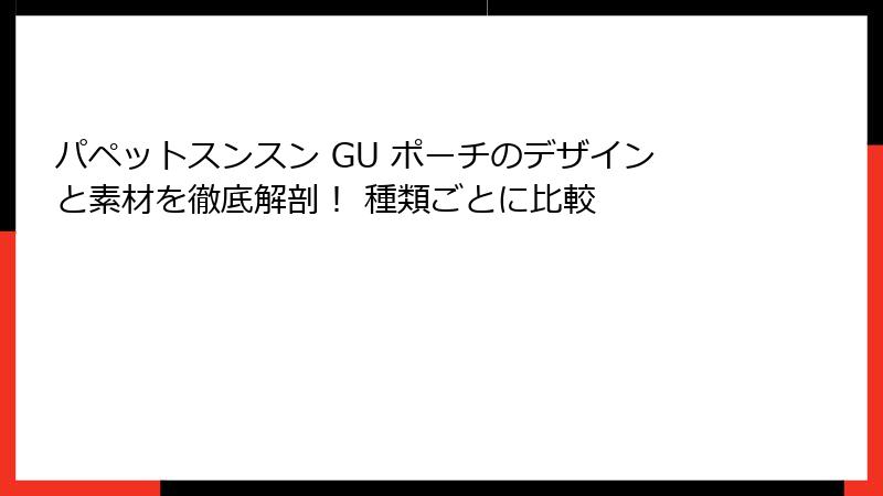 パペットスンスン GU ポーチのデザインと素材を徹底解剖！ 種類ごとに比較