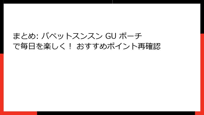 まとめ: パペットスンスン GU ポーチで毎日を楽しく！ おすすめポイント再確認