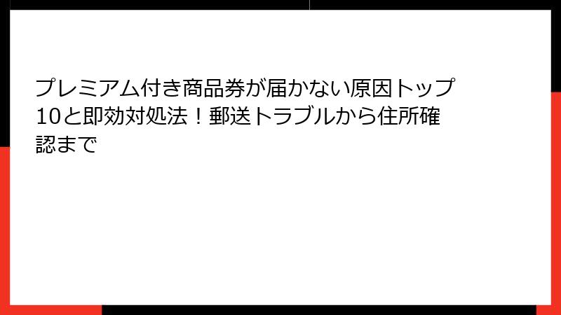 プレミアム付き商品券が届かない原因トップ10と即効対処法！郵送トラブルから住所確認まで