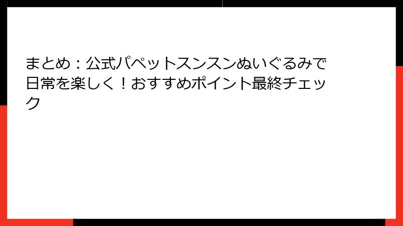 まとめ：公式パペットスンスンぬいぐるみで日常を楽しく！おすすめポイント最終チェック