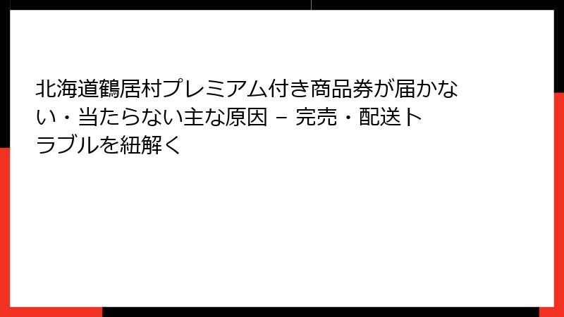 北海道鶴居村プレミアム付き商品券が届かない・当たらない主な原因 – 完売・配送トラブルを紐解く