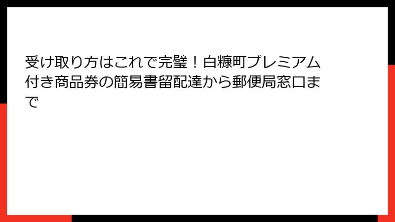 受け取り方はこれで完璧！白糠町プレミアム付き商品券の簡易書留配達から郵便局窓口まで