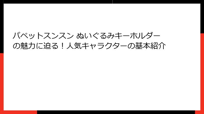 パペットスンスン ぬいぐるみキーホルダーの魅力に迫る！人気キャラクターの基本紹介