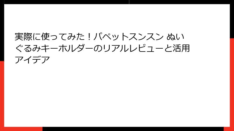 実際に使ってみた！パペットスンスン ぬいぐるみキーホルダーのリアルレビューと活用アイデア