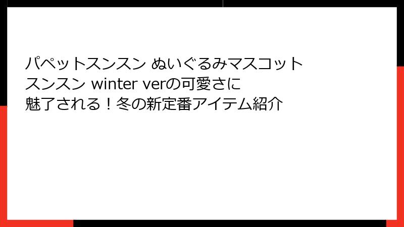 パペットスンスン ぬいぐるみマスコット スンスン winter verの可愛さに魅了される！冬の新定番アイテム紹介