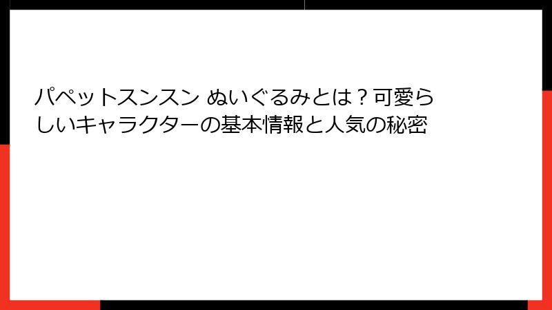 パペットスンスン ぬいぐるみとは？可愛らしいキャラクターの基本情報と人気の秘密