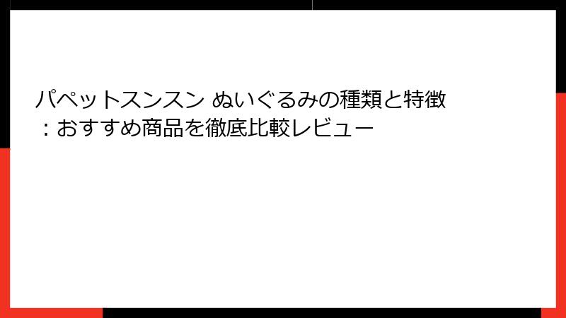 パペットスンスン ぬいぐるみの種類と特徴：おすすめ商品を徹底比較レビュー