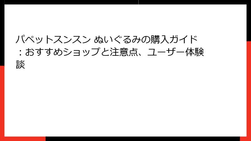 パペットスンスン ぬいぐるみの購入ガイド：おすすめショップと注意点、ユーザー体験談