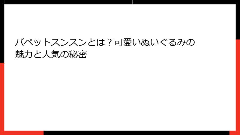 パペットスンスンとは？可愛いぬいぐるみの魅力と人気の秘密