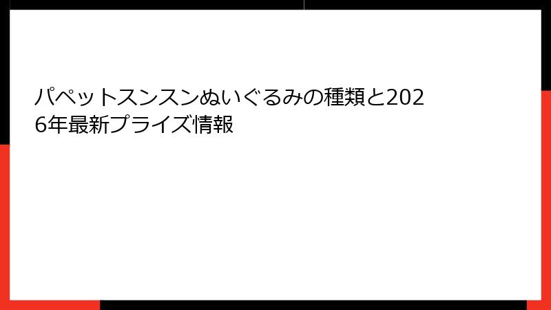 パペットスンスンぬいぐるみの種類と2026年最新プライズ情報