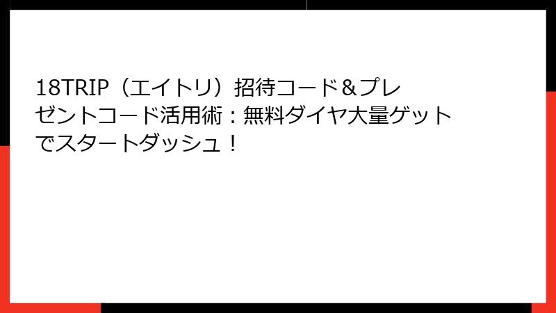 18TRIP（エイトリ）招待コード＆プレゼントコード活用術：無料ダイヤ大量ゲットでスタートダッシュ！