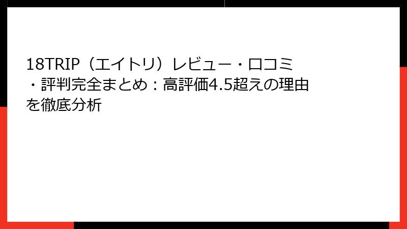 18TRIP（エイトリ）レビュー・口コミ・評判完全まとめ：高評価4.5超えの理由を徹底分析