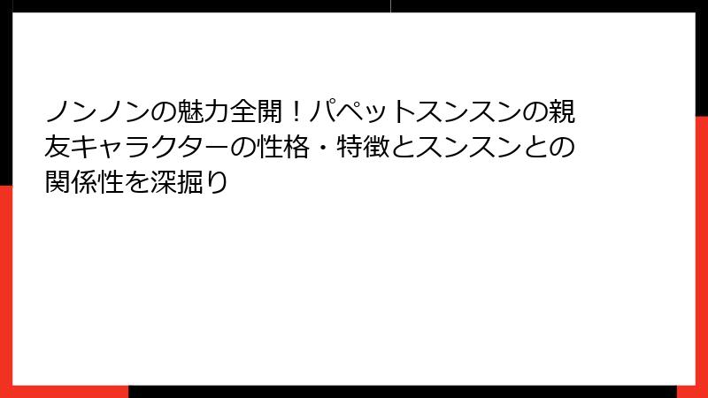 ノンノンの魅力全開！パペットスンスンの親友キャラクターの性格・特徴とスンスンとの関係性を深掘り