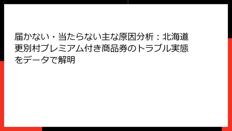 届かない・当たらない主な原因分析:北海道更別村プレミアム付き商品券のトラブル実態をデータで解明