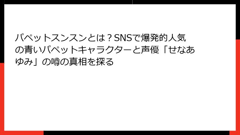 パペットスンスンとは?SNSで爆発的人気の青いパペットキャラクターと声優「せなあゆみ」の噂の真相を探る