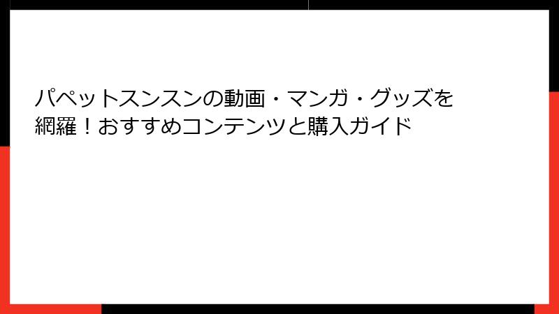 パペットスンスンの動画・マンガ・グッズを網羅!おすすめコンテンツと購入ガイド