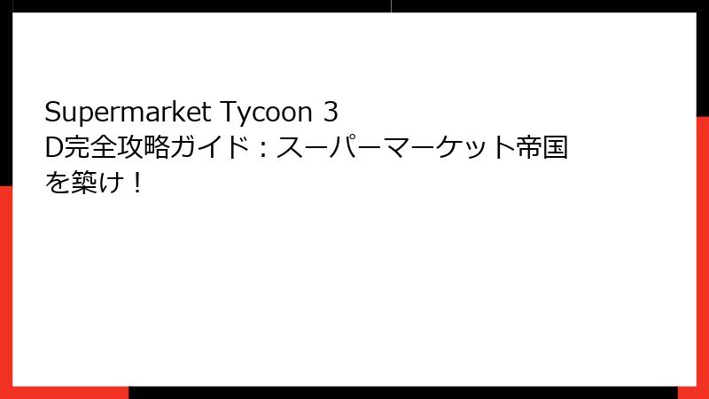 Supermarket Tycoon 3D完全攻略ガイド：スーパーマーケット帝国を築け！
