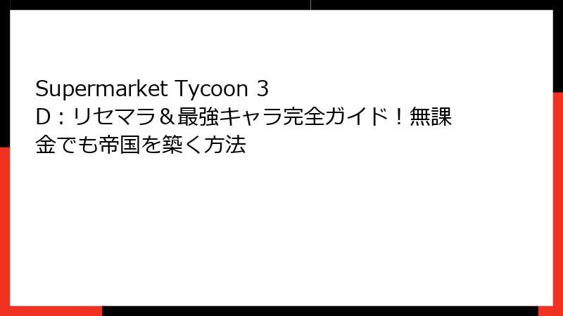 Supermarket Tycoon 3D：リセマラ＆最強キャラ完全ガイド！無課金でも帝国を築く方法