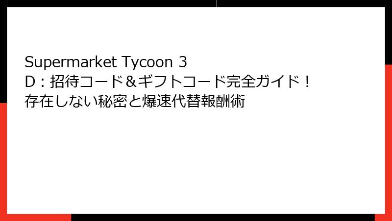 Supermarket Tycoon 3D：招待コード＆ギフトコード完全ガイド！存在しない秘密と爆速代替報酬術