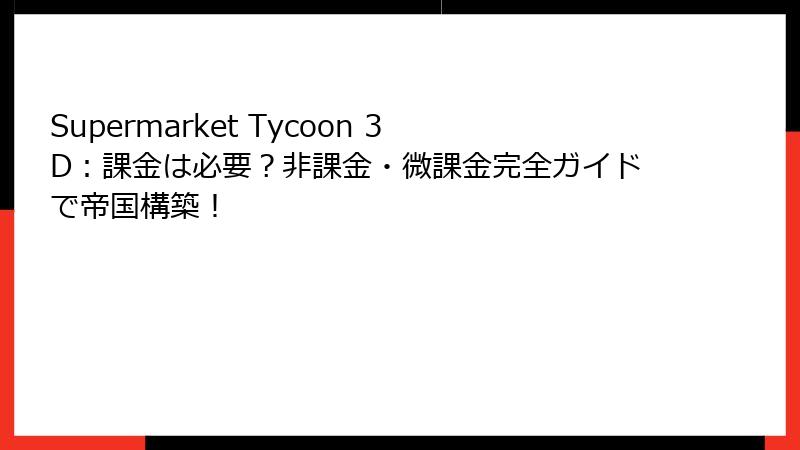 Supermarket Tycoon 3D：課金は必要？非課金・微課金完全ガイドで帝国構築！