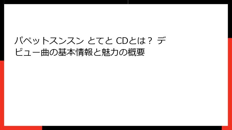 パペットスンスン とてと CDとは？ デビュー曲の基本情報と魅力の概要