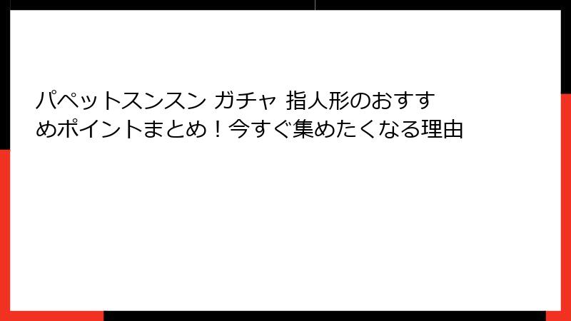 パペットスンスン ガチャ 指人形のおすすめポイントまとめ！今すぐ集めたくなる理由