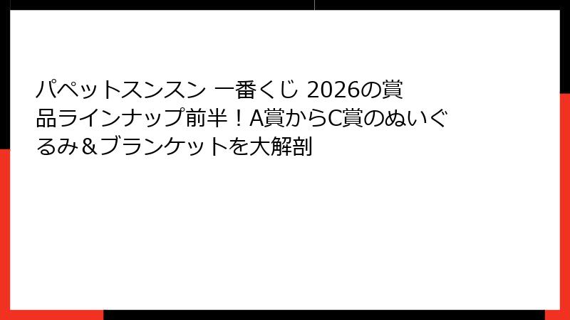 パペットスンスン 一番くじ 2026の賞品ラインナップ前半！A賞からC賞のぬいぐるみ＆ブランケットを大解剖