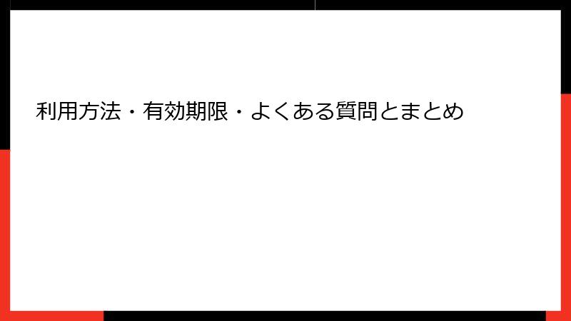 利用方法・有効期限・よくある質問とまとめ