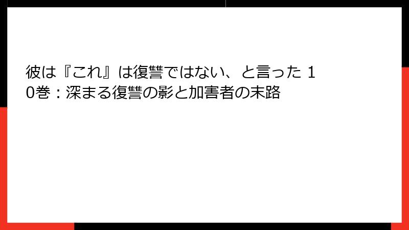 彼は『これ』は復讐ではない、と言った 10巻:深まる復讐の影と加害者の末路