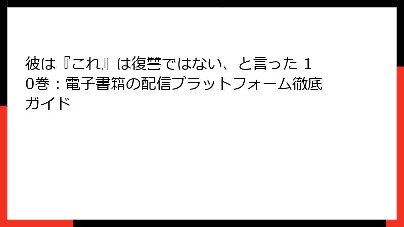 彼は『これ』は復讐ではない、と言った 10巻:電子書籍の配信プラットフォーム徹底ガイド