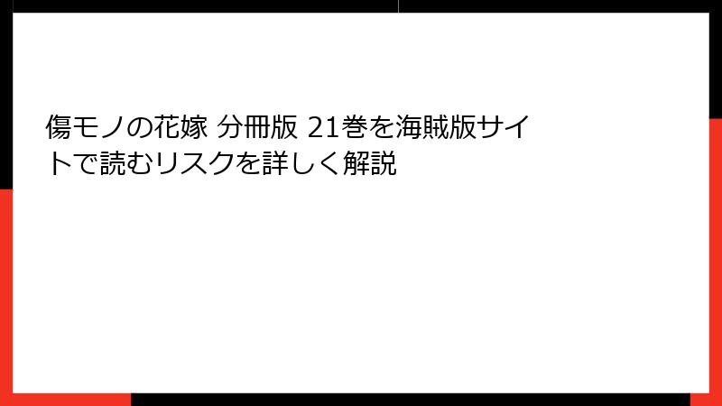 傷モノの花嫁 分冊版 21巻を海賊版サイトで読むリスクを詳しく解説