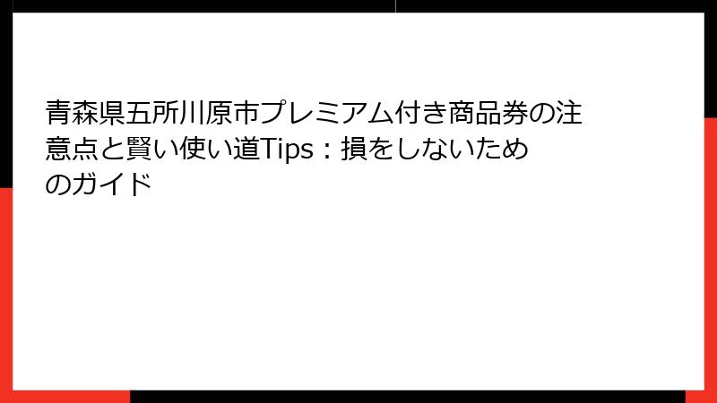 青森県五所川原市プレミアム付き商品券の注意点と賢い使い道Tips：損をしないためのガイド