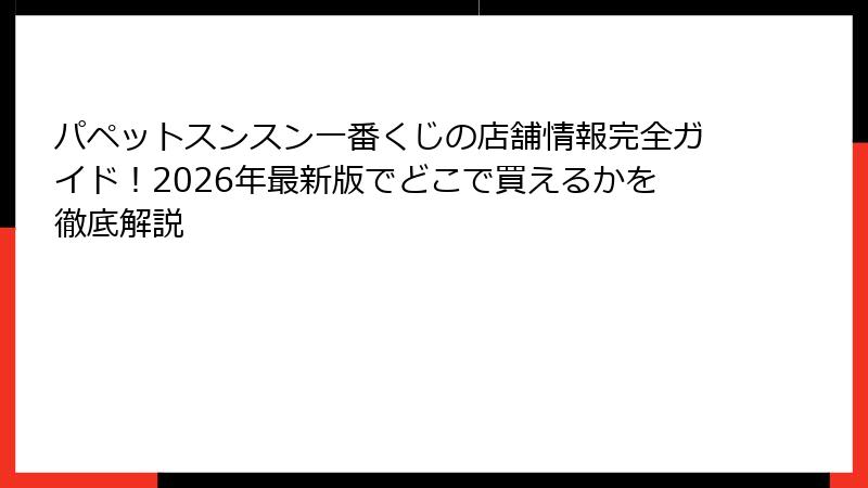 パペットスンスン一番くじの店舗情報完全ガイド!2026年最新版でどこで買えるかを徹底解説
