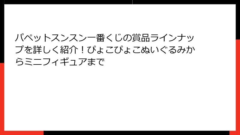 パペットスンスン一番くじの賞品ラインナップを詳しく紹介!ぴょこぴょこぬいぐるみからミニフィギュアまで