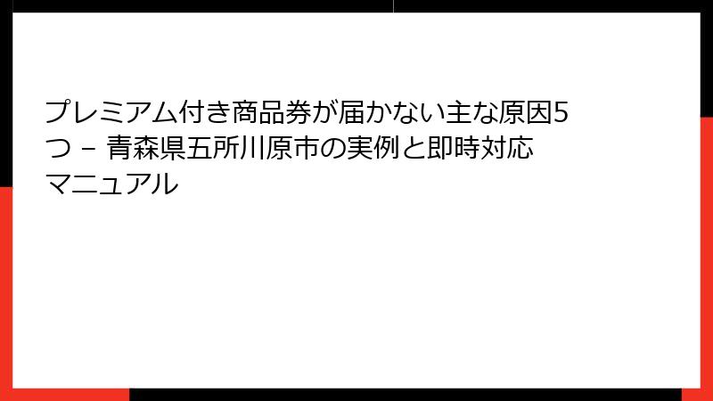 プレミアム付き商品券が届かない主な原因5つ – 青森県五所川原市の実例と即時対応マニュアル