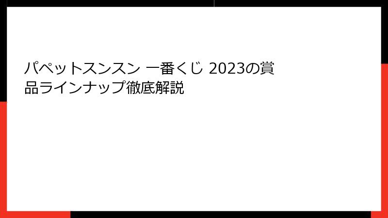 パペットスンスン 一番くじ 2023の賞品ラインナップ徹底解説