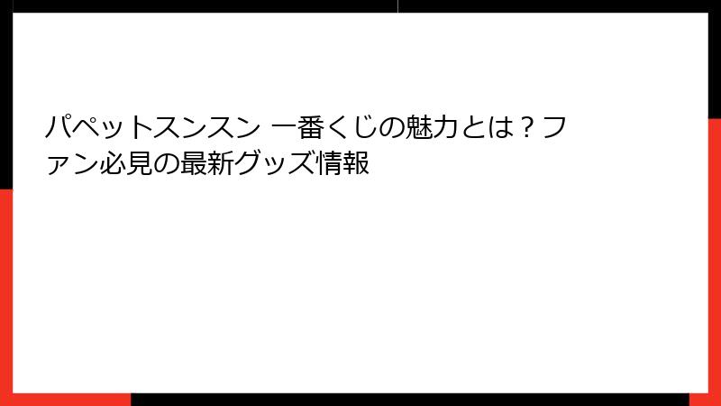 パペットスンスン 一番くじの魅力とは？ファン必見の最新グッズ情報