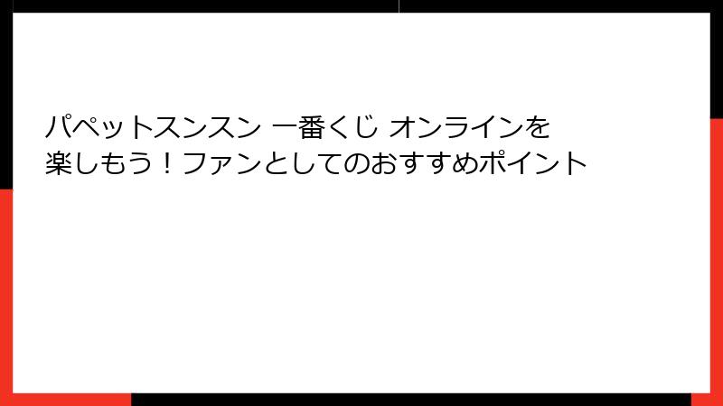 パペットスンスン 一番くじ オンラインを楽しもう！ファンとしてのおすすめポイント