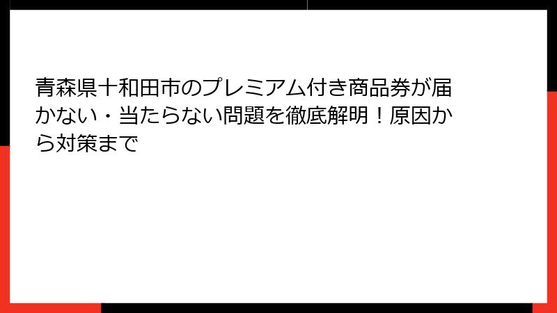 青森県十和田市のプレミアム付き商品券が届かない・当たらない問題を徹底解明！原因から対策まで